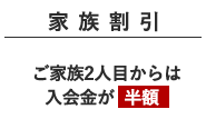 家族割引 ご家族2人目からは入会金が半額になります 兄弟姉妹.両親に適用